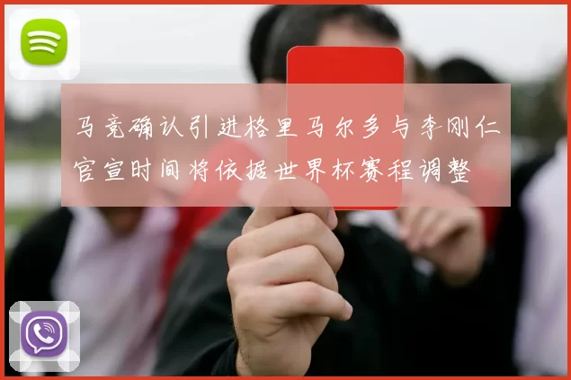 马竞确认引进格里马尔多与李刚仁官宣时间将依据世界杯赛程调整