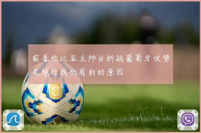 前哥伦比亚主帅分析战葡萄牙攻势足球对我们有利的原因