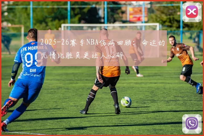 2025-26赛季NBA伤病回顾：命运的无情比胜负更让人心碎